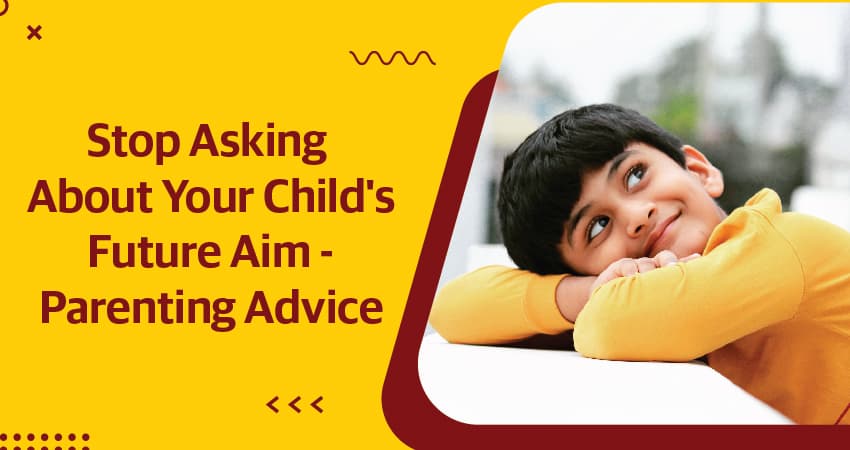 Stop Asking About Your Child's Future Aim & Parenting Advice
