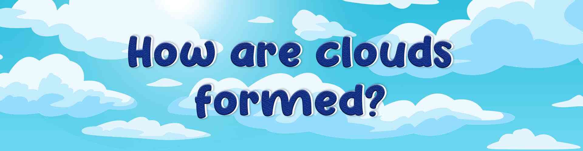 How Are Clouds Formed? How are cloud formed